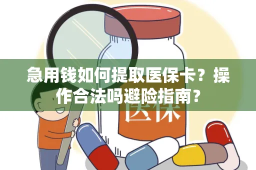 急用钱如何提取医保卡？操作合法吗避险指南？